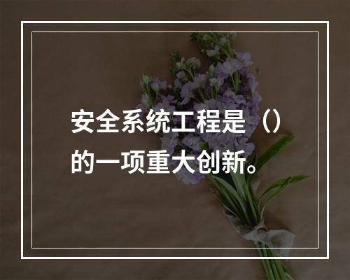 安全系统工程是（）的一项重大创新。