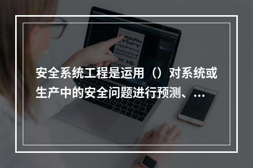 安全系统工程是运用（）对系统或生产中的安全问题进行预测、分析