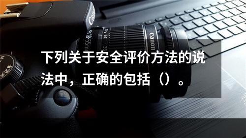 下列关于安全评价方法的说法中，正确的包括（）。