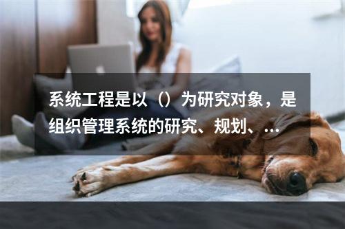 系统工程是以（）为研究对象，是组织管理系统的研究、规划、设计