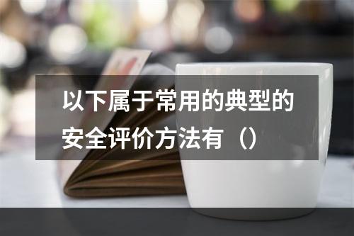 以下属于常用的典型的安全评价方法有（）