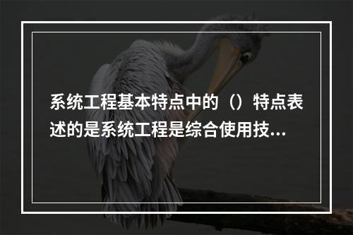 系统工程基本特点中的（）特点表述的是系统工程是综合使用技术。