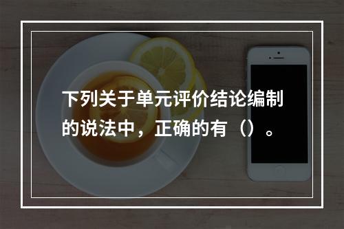 下列关于单元评价结论编制的说法中，正确的有（）。