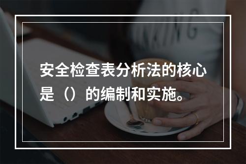 安全检查表分析法的核心是（）的编制和实施。