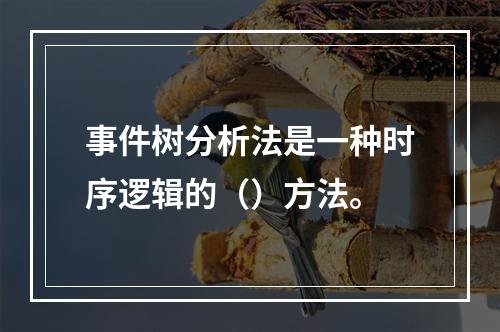 事件树分析法是一种时序逻辑的（）方法。