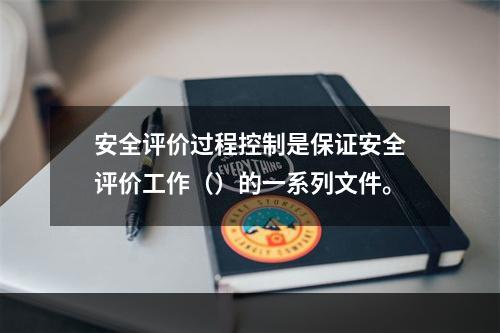 安全评价过程控制是保证安全评价工作（）的一系列文件。