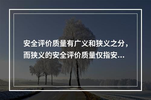 安全评价质量有广义和狭义之分，而狭义的安全评价质量仅指安全评