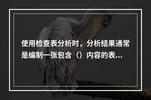 使用检查表分析时，分析结果通常是编制一张包含（）内容的表格。