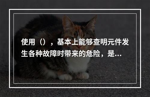 使用（），基本上能够查明元件发生各种故障时带来的危险，是比较