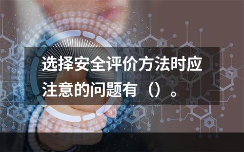 选择安全评价方法时应注意的问题有（）。