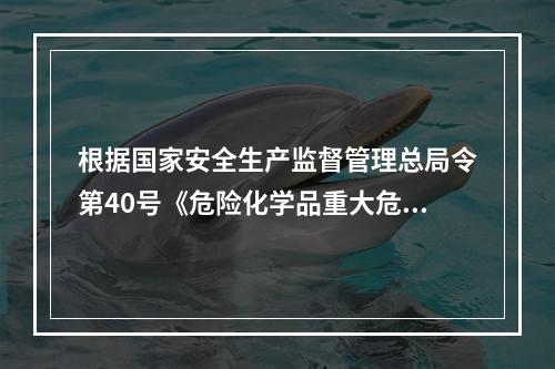 根据国家安全生产监督管理总局令第40号《危险化学品重大危险源