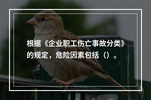 根据《企业职工伤亡事故分类》的规定，危险因素包括（）。