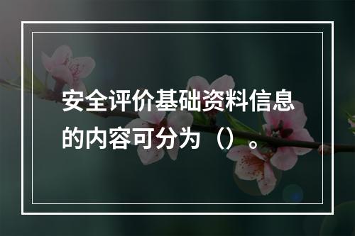 安全评价基础资料信息的内容可分为（）。