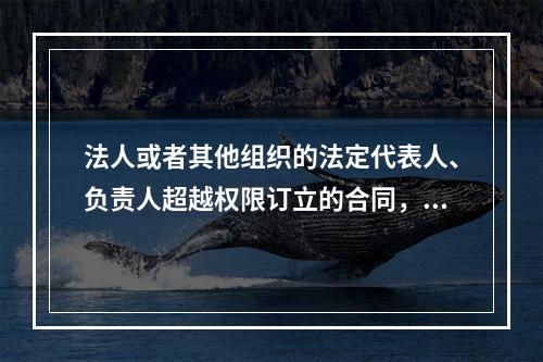 法人或者其他组织的法定代表人、负责人超越权限订立的合同，除相