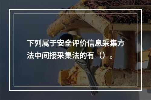 下列属于安全评价信息采集方法中间接采集法的有（）。