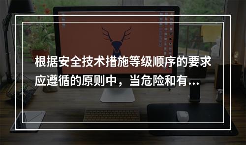 根据安全技术措施等级顺序的要求应遵循的原则中，当危险和有害因