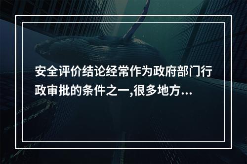 安全评价结论经常作为政府部门行政审批的条件之一,很多地方不允