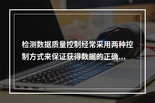 检测数据质量控制经常采用两种控制方式来保证获得数据的正确性：