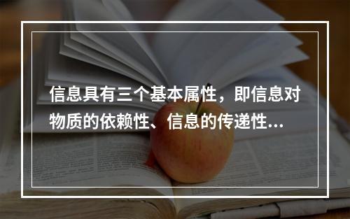 信息具有三个基本属性，即信息对物质的依赖性、信息的传递性和（