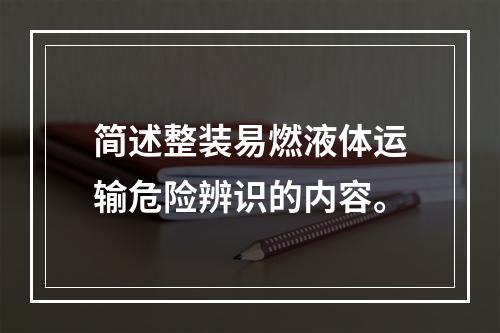 简述整装易燃液体运输危险辨识的内容。