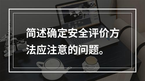 简述确定安全评价方法应注意的问题。