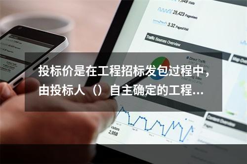 投标价是在工程招标发包过程中，由投标人（）自主确定的工程造价