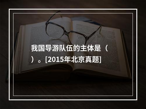 我国导游队伍的主体是（　　）。[2015年北京真题]