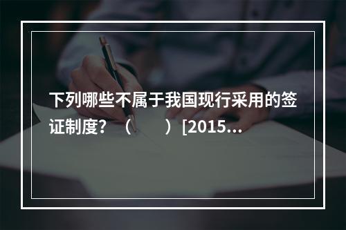 下列哪些不属于我国现行采用的签证制度？（　　）[2015年辽