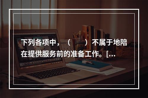 下列各项中，（　　）不属于地陪在提供服务前的准备工作。[20