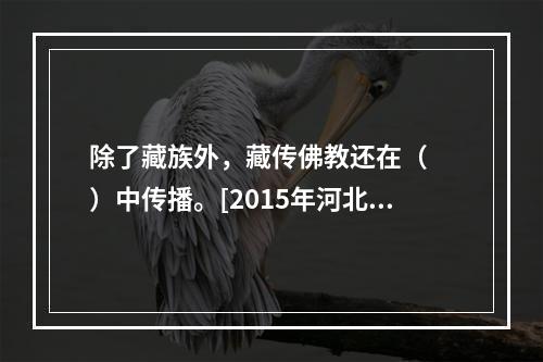 除了藏族外，藏传佛教还在（　　）中传播。[2015年河北真