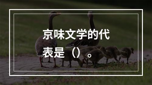 京味文学的代表是（）。