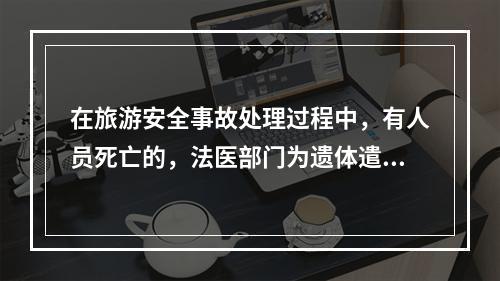 在旅游安全事故处理过程中，有人员死亡的，法医部门为遗体遣返者