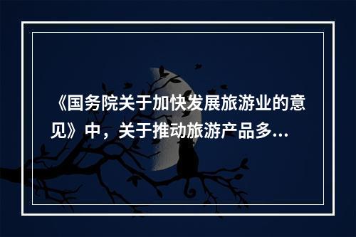 《国务院关于加快发展旅游业的意见》中，关于推动旅游产品多样