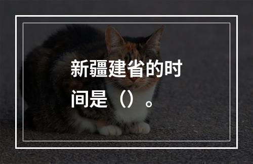 新疆建省的时间是（）。