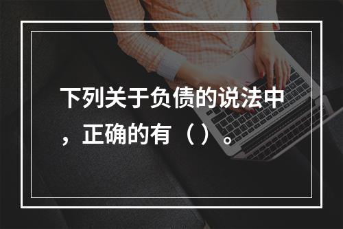 下列关于负债的说法中，正确的有（ ）。