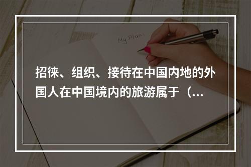 招徕、组织、接待在中国内地的外国人在中国境内的旅游属于（　