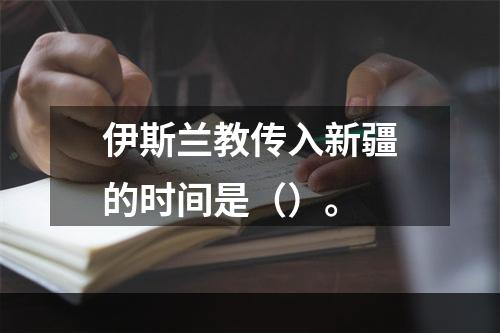 伊斯兰教传入新疆的时间是（）。