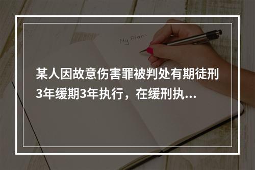 某人因故意伤害罪被判处有期徒刑3年缓期3年执行，在缓刑执行