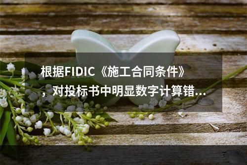 根据FIDIC《施工合同条件》，对投标书中明显数字计算错误的