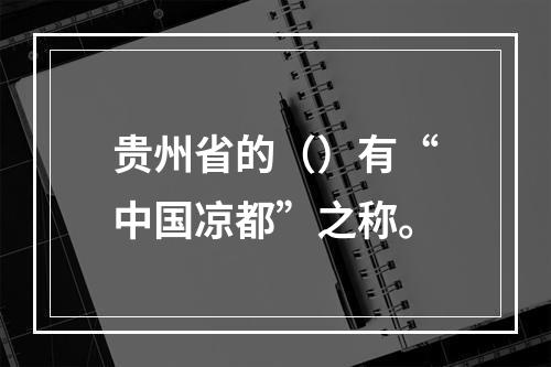 贵州省的（）有“中国凉都”之称。