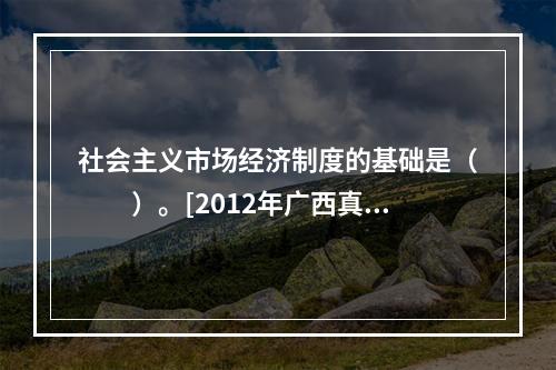 社会主义市场经济制度的基础是（　　）。[2012年广西真题