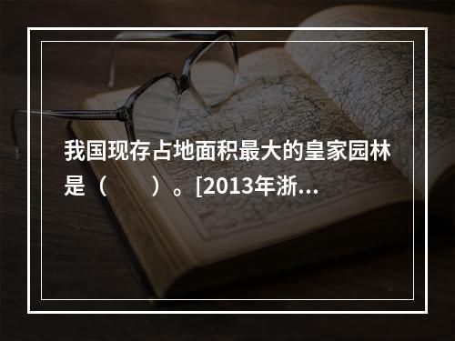 我国现存占地面积最大的皇家园林是（　　）。[2013年浙江