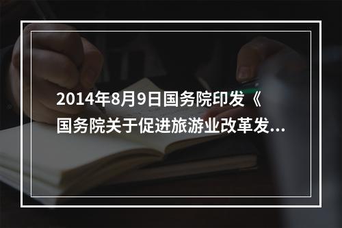 2014年8月9日国务院印发《国务院关于促进旅游业改革发展