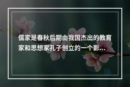 儒家是春秋后期由我国杰出的教育家和思想家孔子创立的一个影响