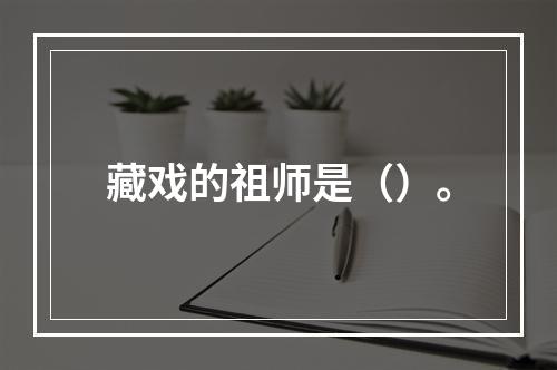 藏戏的祖师是（）。