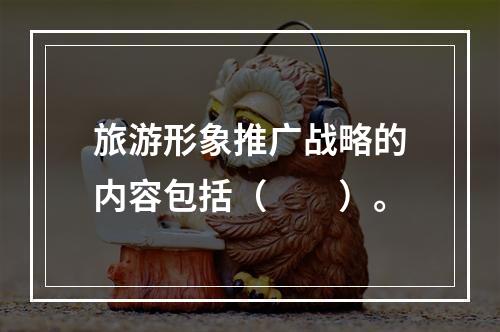 旅游形象推广战略的内容包括（　　）。