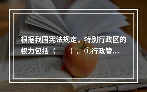 根据我国宪法规定，特别行政区的权力包括（　　）。①行政管理