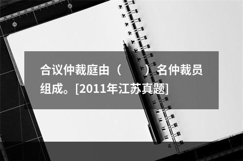 合议仲裁庭由（　　）名仲裁员组成。[2011年江苏真题]