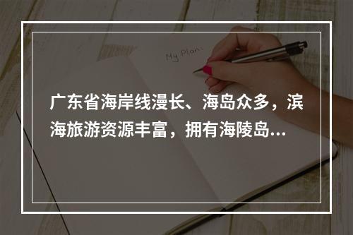 广东省海岸线漫长、海岛众多，滨海旅游资源丰富，拥有海陵岛及（