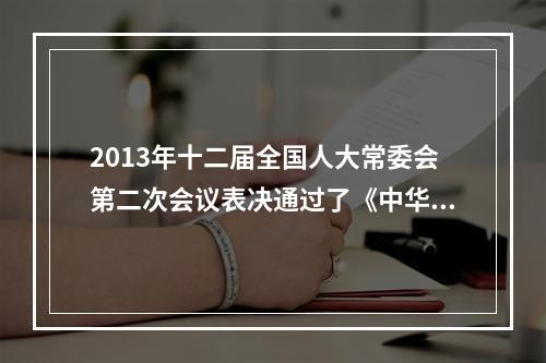 2013年十二届全国人大常委会第二次会议表决通过了《中华人